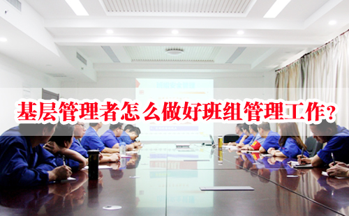 基層管理者怎么做好班組管理工作？